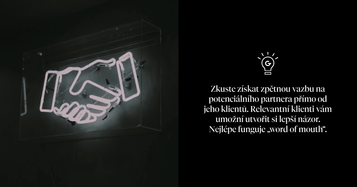 Zkuste získat zpětnou vazbu na potenciálního partnera přímo od jeho klientů. Relevantní klienti vám umožní utvořit si lepší názor. Nejlépe funguje „word of mouth“.