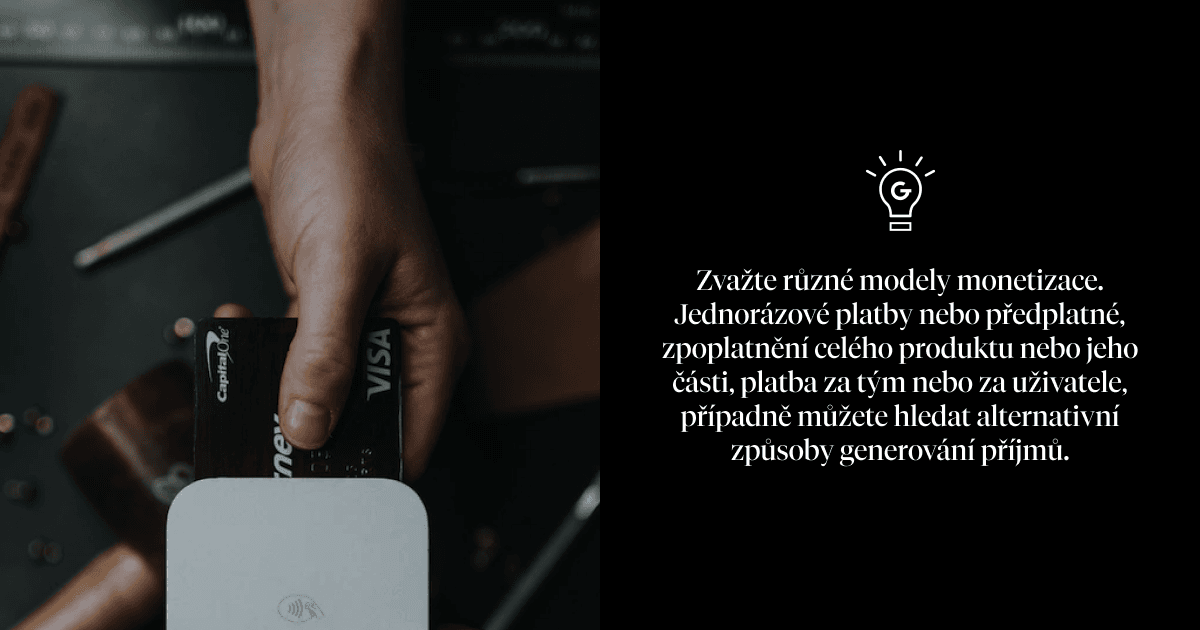Zvažte různé modely monetizace. Jednorázové platby nebo předplatné, zpoplatnění celého produktu nebo jeho části, platba za tým nebo za uživatele, případně můžete hledat alternativní způsoby generování příjmů.