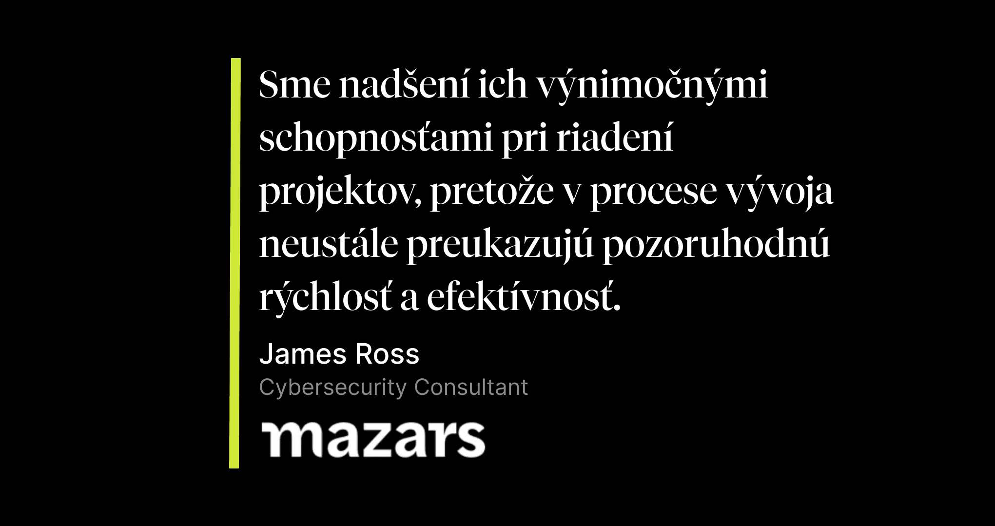Vyjadrenie od Jamesa Rossa zo spoločnosti Mazars s textom: "Sme nadšení ich výnimočnými schopnosťami pri riadení projektov, pretože v procese vývoja neustále preukazujú pozoruhodnú rýchlosť a efektívnosť".